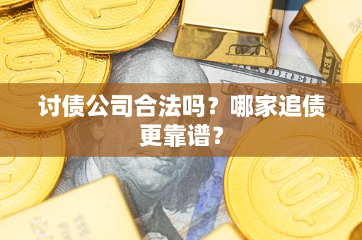 北京讨债公司合法吗？哪家追债更靠谱？