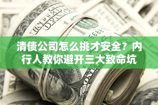 北京清债公司怎么挑才安全?内行人教你避开三大致命坑 北京清债公司怎么挑才安全?内行人教你避开三大致命坑