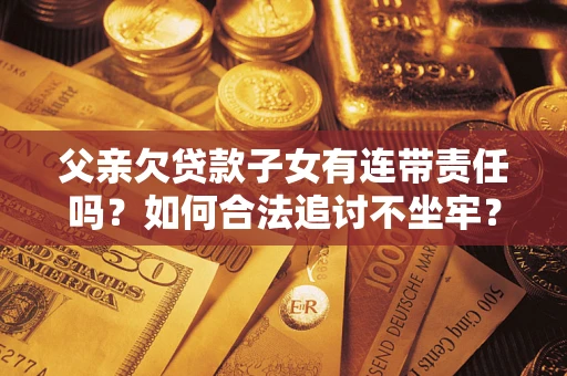 北京父亲欠贷款子女有连带责任吗？如何合法追讨不坐牢？