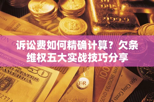 北京诉讼费如何精确计算？欠条维权五大实战技巧分享