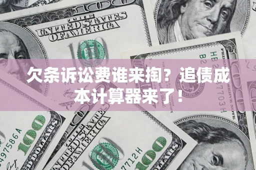 北京欠条诉讼费谁来掏？追债成本计算器来了！