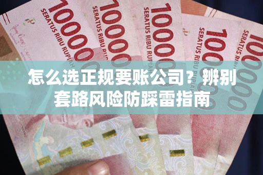 北京怎么选正规要账公司？辨别套路风险防踩雷指南