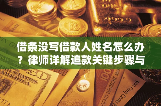 北京借条没写借款人姓名怎么办？律师详解追款关键步骤与证据链构建