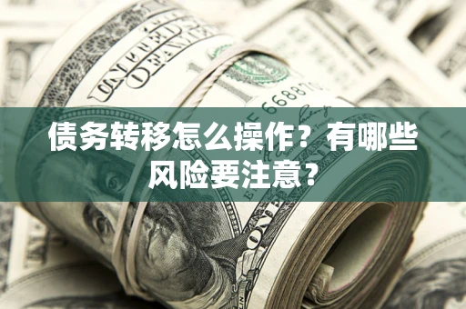 北京债务转移怎么操作？有哪些风险要注意？