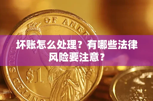 北京坏账怎么处理？有哪些法律风险要注意？