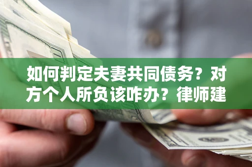 北京如何判定夫妻共同债务？对方个人所负该咋办？律师建议