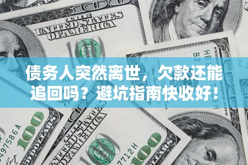 北京债务人突然离世，欠款还能追回吗？避坑指南快收好！