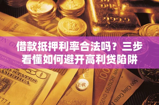 北京借款抵押利率合法吗？三步看懂如何避开高利贷陷阱