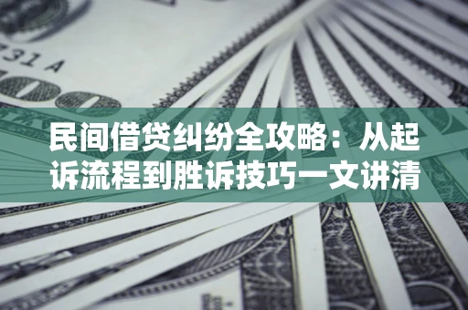 北京民间借贷纠纷全攻略：从起诉流程到胜诉技巧一文讲清