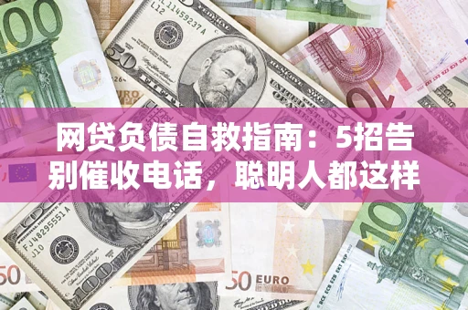 北京网贷负债自救指南：5招告别催收电话，聪明人都这样做