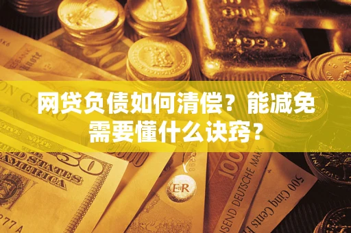 北京网贷负债如何清偿？能减免需要懂什么诀窍？