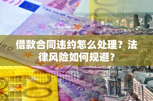 北京借款合同违约怎么处理？法律风险如何规避？