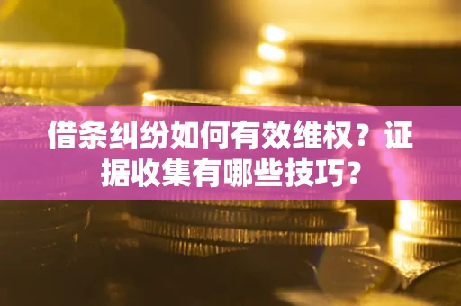 北京借条纠纷如何有效维权？证据收集有哪些技巧？