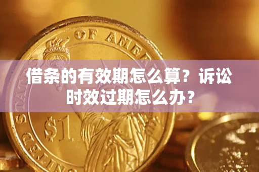 北京借条的有效期怎么算？诉讼时效过期怎么办？