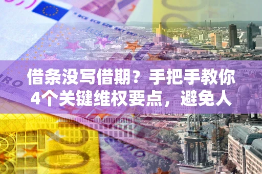 北京借条没写借期？手把手教你4个关键维权要点，避免人财两空