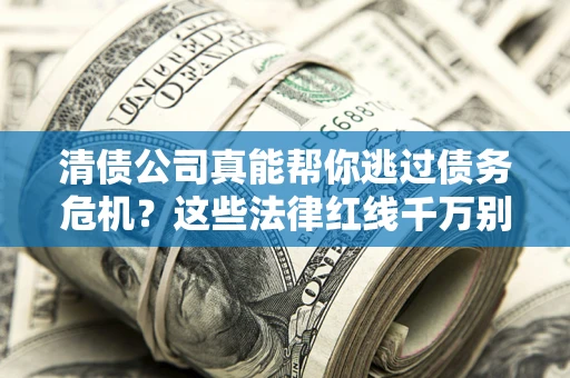 北京清债公司真能帮你逃过债务危机？这些法律红线千万别踩
