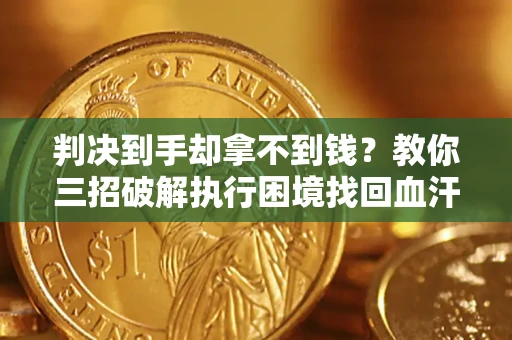 北京判决到手却拿不到钱？教你三招破解执行困境找回血汗钱
