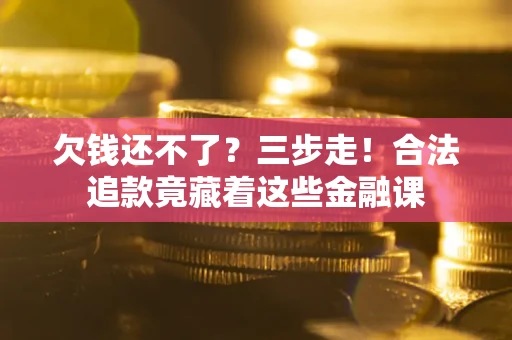 北京欠钱还不了？三步走！合法追款竟藏着这些金融课
