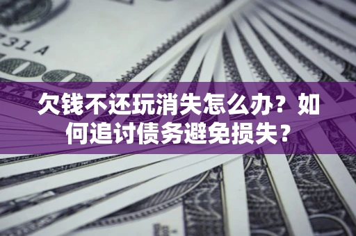 北京欠钱不还玩消失怎么办？如何追讨债务避免损失？