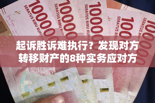 北京起诉胜诉难执行？发现对方转移财产的8种实务应对方案