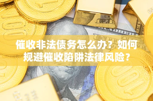 北京催收非法债务怎么办？如何规避催收陷阱法律风险？