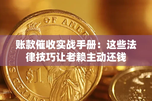 北京账款催收实战手册：这些法律技巧让老赖主动还钱