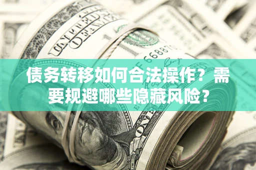 北京债务转移如何合法操作？需要规避哪些隐藏风险？