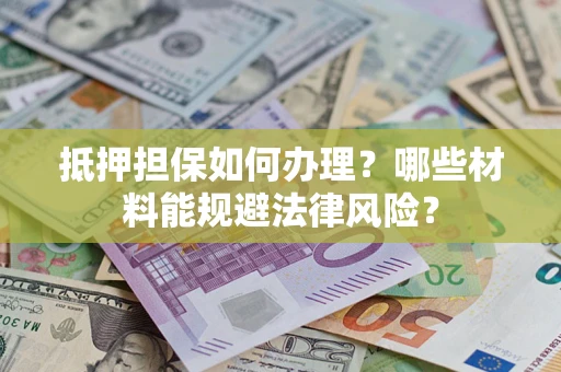 北京抵押担保如何办理？哪些材料能规避法律风险？