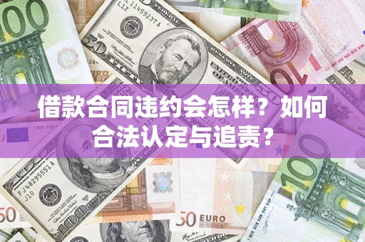 北京借款合同违约会怎样？如何合法认定与追责？