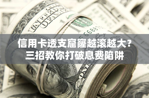 北京信用卡透支窟窿越滚越大？三招教你打破息费陷阱