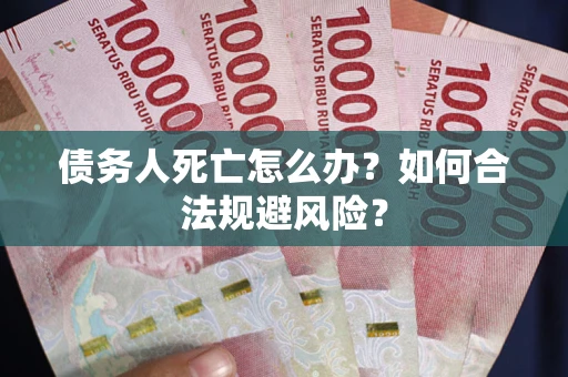 北京债务人死亡怎么办？如何合法规避风险？