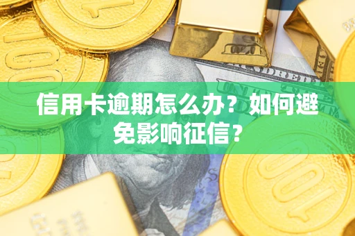 北京信用卡逾期怎么办？如何避免影响征信？