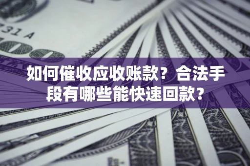 北京如何催收应收账款？合法手段有哪些能快速回款？