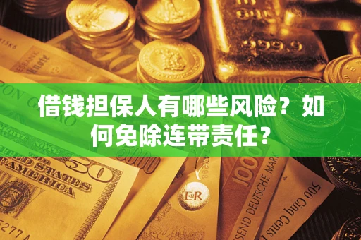 北京借钱担保人有哪些风险？如何免除连带责任？