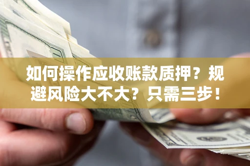 北京如何操作应收账款质押？规避风险大不大？只需三步！