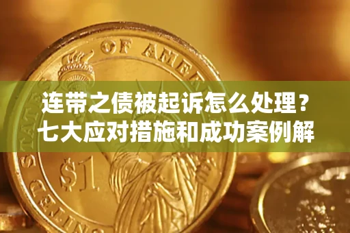 北京连带之债被起诉怎么处理？七大应对措施和成功案例解析