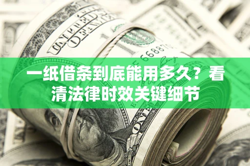 北京一纸借条到底能用多久？看清法律时效关键细节