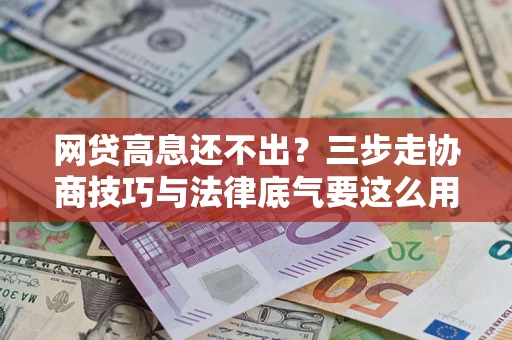 北京网贷高息还不出？三步走协商技巧与法律底气要这么用