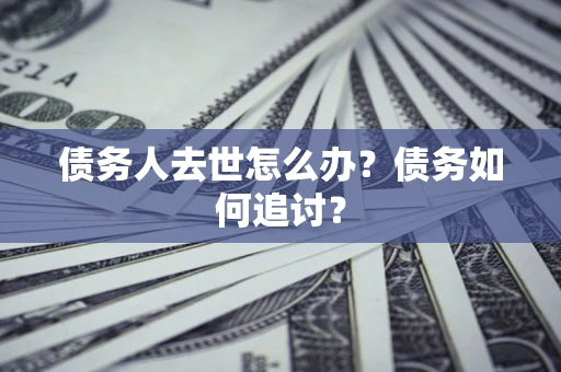 北京债务人去世怎么办？债务如何追讨？