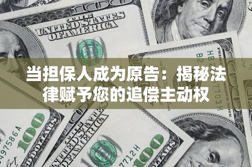 北京当担保人成为原告:揭秘法律赋予您的追偿主动权 北京当担保人成为原告:揭秘法律赋予您的追偿主动权