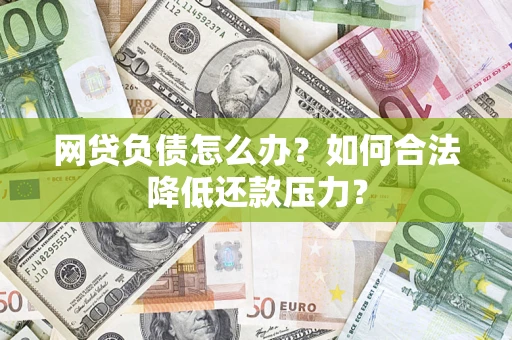 北京网贷负债怎么办？如何合法降低还款压力？