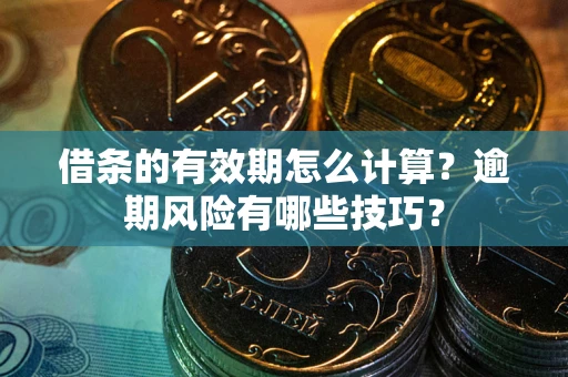 北京借条的有效期怎么计算？逾期风险有哪些技巧？
