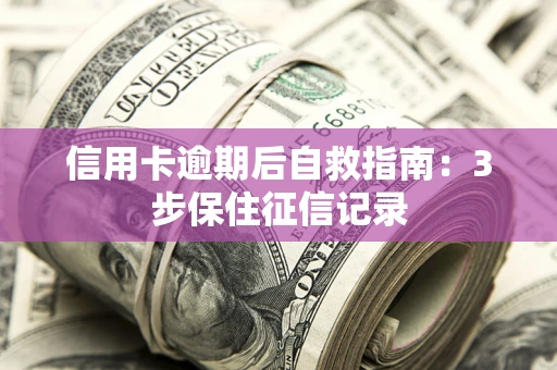 北京信用卡逾期后自救指南：3步保住征信记录