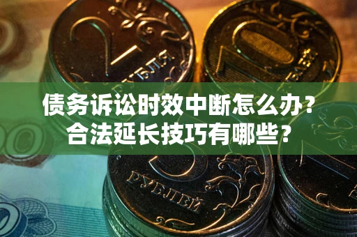 北京债务诉讼时效中断怎么办？合法延长技巧有哪些？