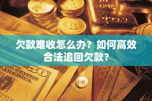 北京欠款难收怎么办？如何高效合法追回欠款？