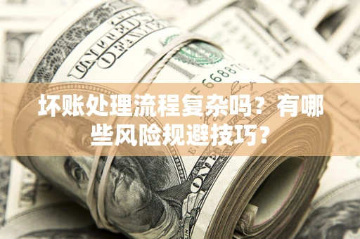 北京坏账处理流程复杂吗？有哪些风险规避技巧？