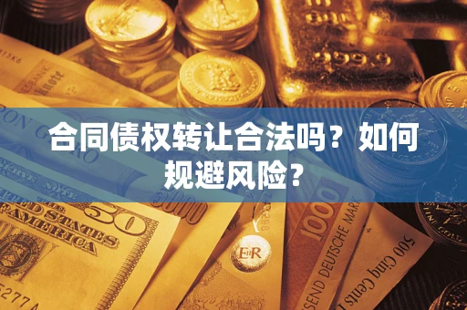 北京合同债权转让合法吗?如何规避风险? 北京合同债权转让合法吗?如何规避风险?