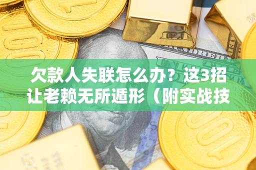 北京欠款人失联怎么办？这3招让老赖无所遁形（附实战技巧）