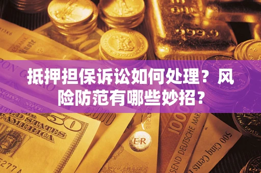 北京抵押担保诉讼如何处理？风险防范有哪些妙招？