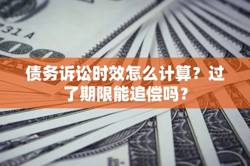 北京债务诉讼时效怎么计算？过了期限能追偿吗？